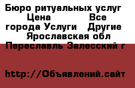 Бюро ритуальных услуг › Цена ­ 3 000 - Все города Услуги » Другие   . Ярославская обл.,Переславль-Залесский г.